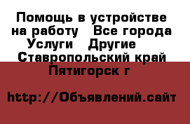 Помощь в устройстве на работу - Все города Услуги » Другие   . Ставропольский край,Пятигорск г.